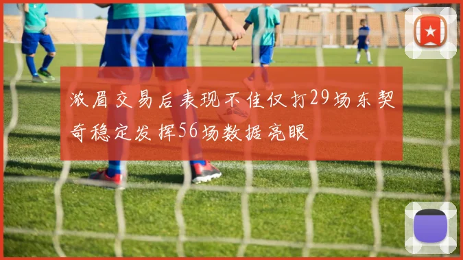 浓眉交易后表现不佳仅打29场东契奇稳定发挥56场数据亮眼