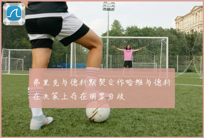 弗里克与德科默契合作哈维与德科在决策上存在明显分歧