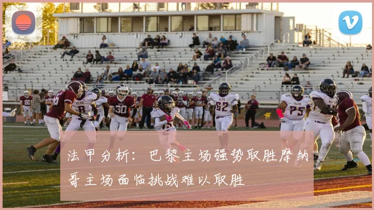 法甲分析：巴黎主场强势取胜摩纳哥主场面临挑战难以取胜