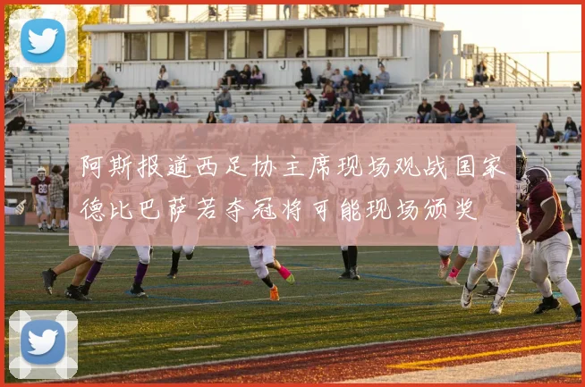阿斯报道西足协主席现场观战国家德比巴萨若夺冠将可能现场颁奖